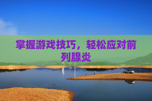 掌握游戏技巧，轻松应对前列腺炎