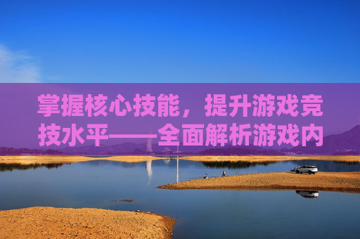 掌握核心技能，提升游戏竞技水平——全面解析游戏内体能训练的要点