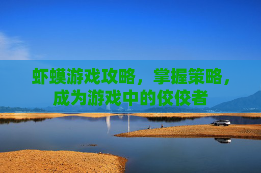 虾蟆游戏攻略，掌握策略，成为游戏中的佼佼者
