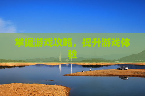 掌握游戏攻略，提升游戏体验