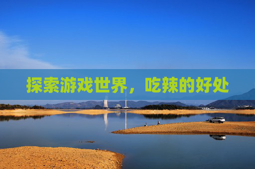 探索游戏世界，吃辣的好处