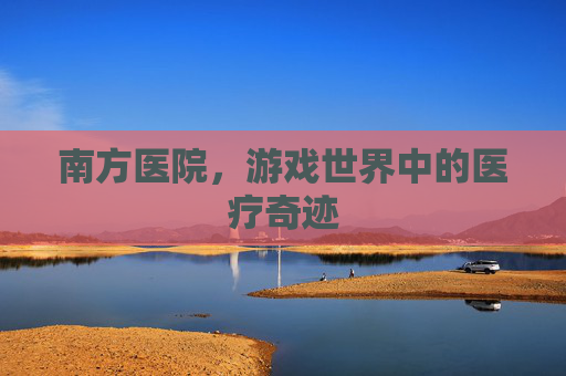 南方医院，游戏世界中的医疗奇迹