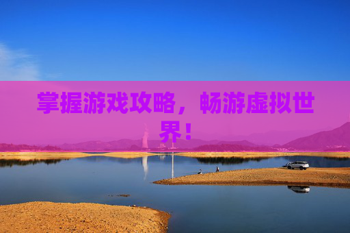 掌握游戏攻略，畅游虚拟世界！