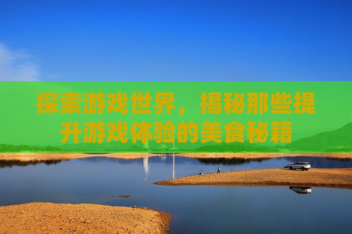 探索游戏世界，揭秘那些提升游戏体验的美食秘籍