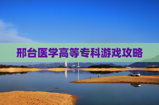 邢台医学高等专科游戏攻略
