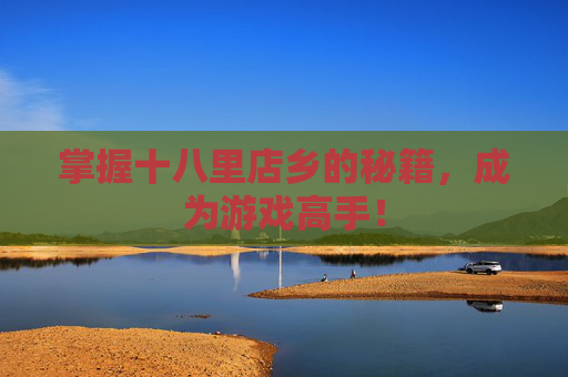 掌握十八里店乡的秘籍，成为游戏高手！