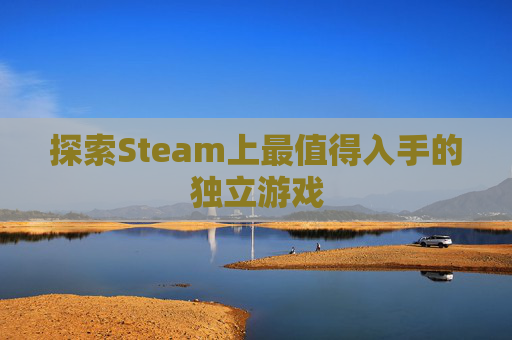 探索Steam上最值得入手的独立游戏 探索Steam上最值得入手的独立游戏