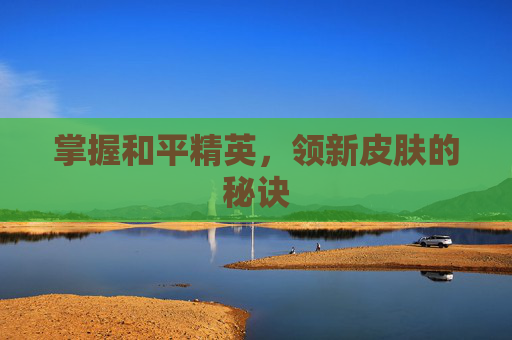 掌握和平精英,领新皮肤的秘诀 掌握和平精英,领新皮肤的秘诀