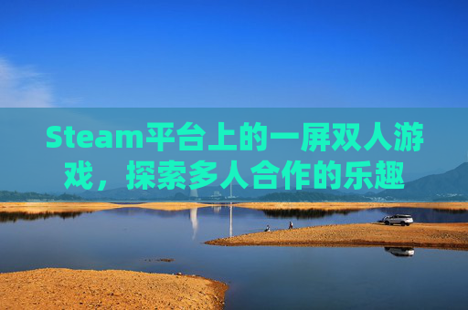 Steam平台上的一屏双人游戏,探索多人合作的乐趣 Steam平台上的一屏双人游戏,探索多人合作的乐趣