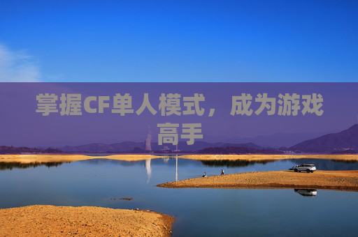 掌握CF单人模式,成为游戏高手 掌握CF单人模式,成为游戏高手