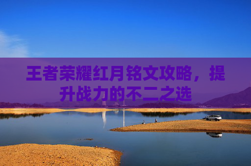 王者荣耀红月铭文攻略,提升战力的不二之选 王者荣耀红月铭文攻略,提升战力的不二之选