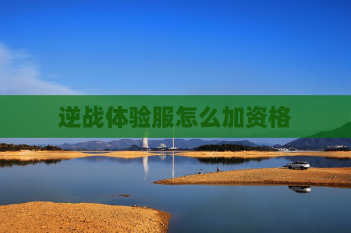 逆战体验服怎么加资格 逆战体验服怎么加资格