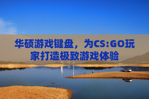 华硕游戏键盘,为CS:GO玩家打造极致游戏体验 华硕游戏键盘,为CS:GO玩家打造极致游戏体验
