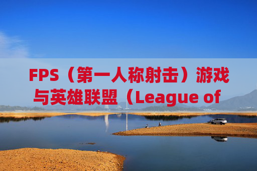 FPS(第一人称射击)游戏与英雄联盟(League of Legends,简称LOL)的完美搭配 FPS(第一人称射击)游戏与英雄联盟(League of Legends,简称LOL)的完美搭配