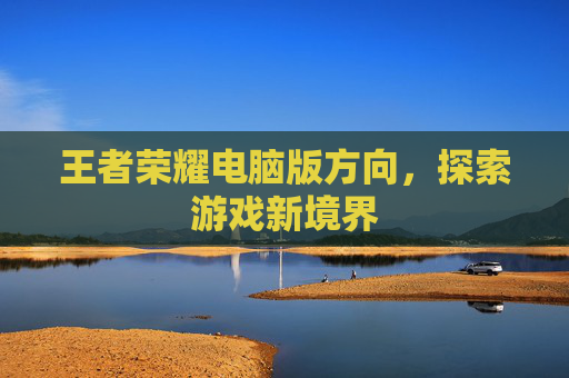 王者荣耀电脑版方向,探索游戏新境界 王者荣耀电脑版方向,探索游戏新境界