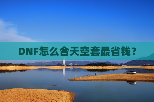 DNF怎么合天空套最省钱? DNF怎么合天空套最省钱?