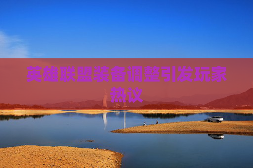 英雄联盟装备调整引发玩家热议 英雄联盟装备调整引发玩家热议