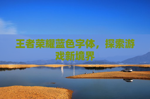 王者荣耀蓝色字体,探索游戏新境界 王者荣耀蓝色字体,探索游戏新境界