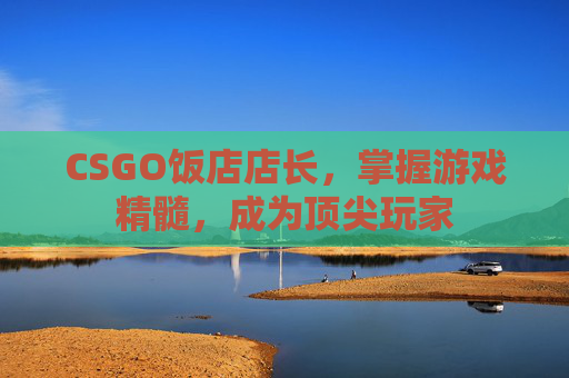 CSGO饭店店长,掌握游戏精髓,成为顶尖玩家 CSGO饭店店长,掌握游戏精髓,成为顶尖玩家