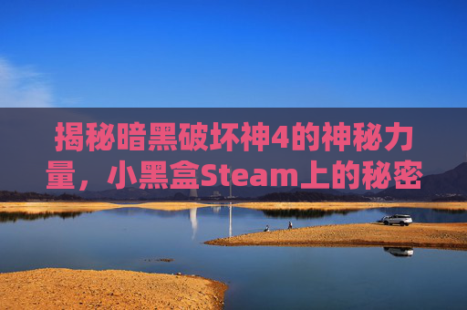揭秘暗黑破坏神4的神秘力量,小黑盒Steam上的秘密武器 揭秘暗黑破坏神4的神秘力量,小黑盒Steam上的秘密武器