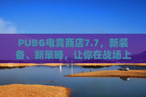 PUBG电竞商店7.7,新装备、新策略,让你在战场上更加出色! PUBG电竞商店7.7,新装备、新策略,让你在战场上更加出色!