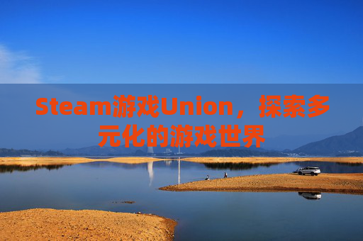 Steam游戏Union,探索多元化的游戏世界 Steam游戏Union,探索多元化的游戏世界
