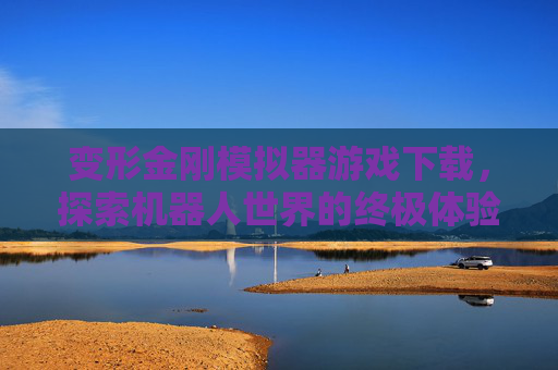 变形金刚模拟器游戏下载,探索机器人世界的终极体验 变形金刚模拟器游戏下载,探索机器人世界的终极体验