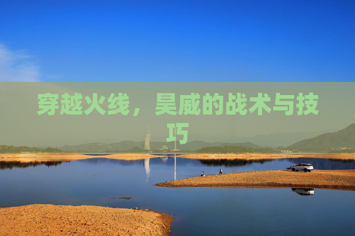 穿越火线,昊威的战术与技巧 穿越火线,昊威的战术与技巧