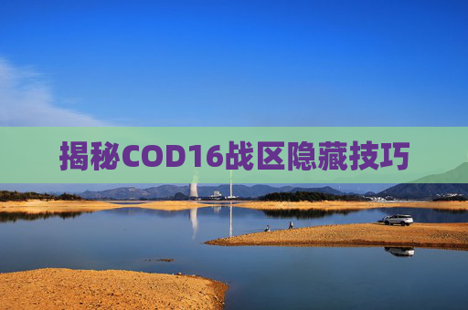 揭秘COD16战区隐藏技巧 揭秘COD16战区隐藏技巧