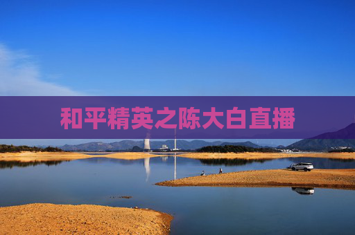 和平精英之陈大白直播 和平精英之陈大白直播