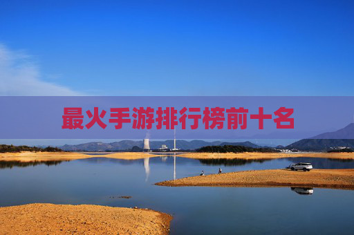 最火手游排行榜前十名 最火手游排行榜前十名