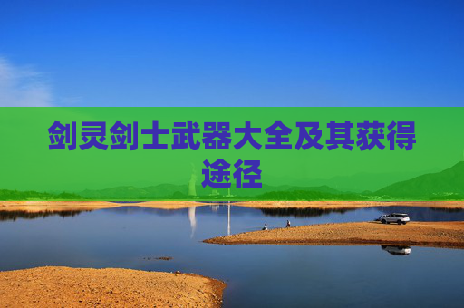 剑灵剑士武器大全及其获得途径 剑灵剑士武器大全及其获得途径