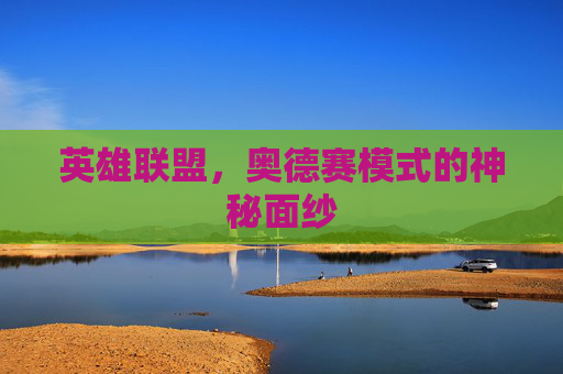 英雄联盟,奥德赛模式的神秘面纱 英雄联盟,奥德赛模式的神秘面纱