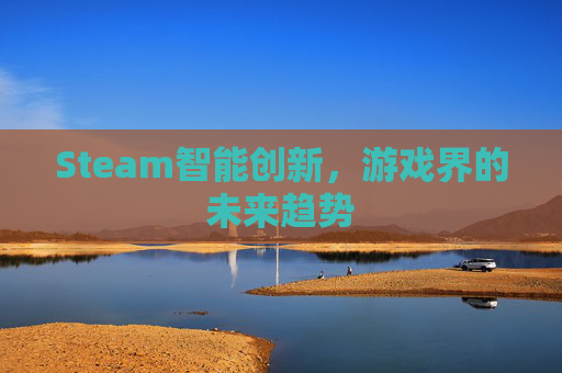 Steam智能创新,游戏界的未来趋势 Steam智能创新,游戏界的未来趋势