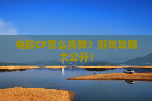 电脑CF怎么拆弹?游戏攻略大公开! 电脑CF怎么拆弹?游戏攻略大公开!