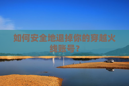 如何安全地退掉你的穿越火线账号? 如何安全地退掉你的穿越火线账号?
