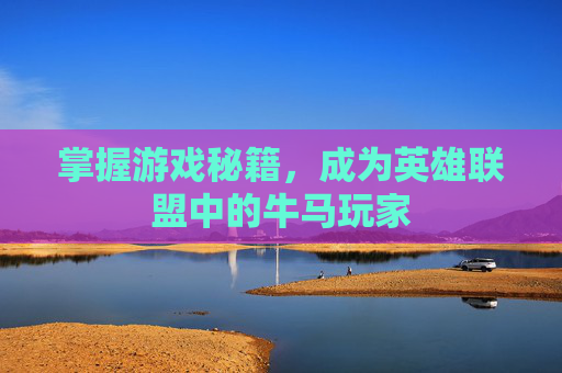 掌握游戏秘籍,成为英雄联盟中的牛马玩家 掌握游戏秘籍,成为英雄联盟中的牛马玩家