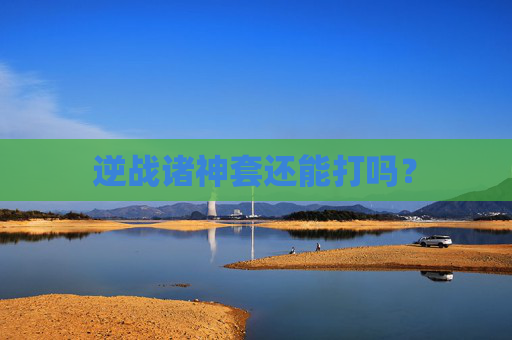 逆战诸神套还能打吗? 逆战诸神套还能打吗?