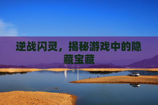 逆战闪灵,揭秘游戏中的隐藏宝藏 逆战闪灵,揭秘游戏中的隐藏宝藏