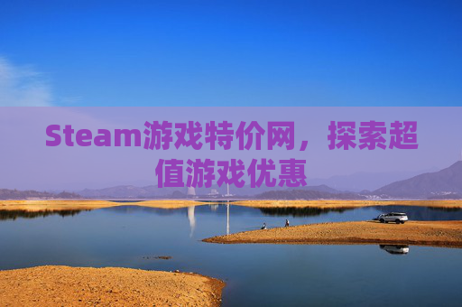 Steam游戏特价网,探索超值游戏优惠 Steam游戏特价网,探索超值游戏优惠