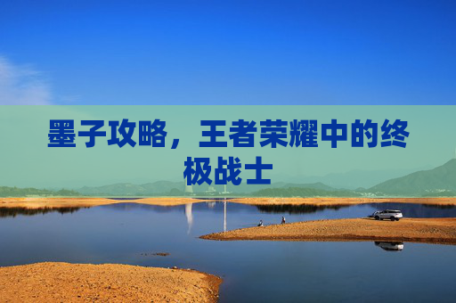 墨子攻略,王者荣耀中的终极战士 墨子攻略,王者荣耀中的终极战士