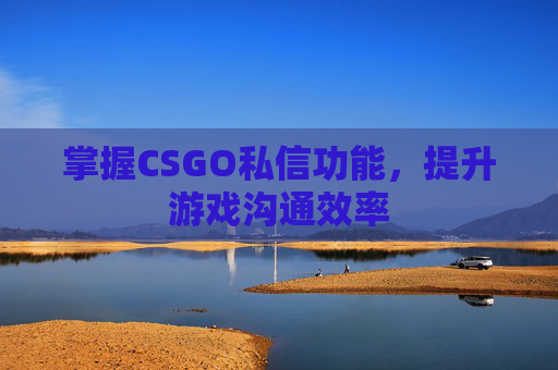 掌握CSGO私信功能,提升游戏沟通效率 掌握CSGO私信功能,提升游戏沟通效率