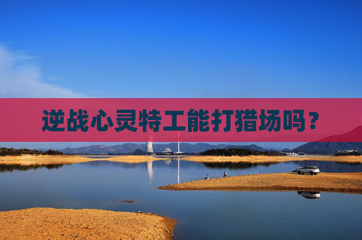 逆战心灵特工能打猎场吗? 逆战心灵特工能打猎场吗?
