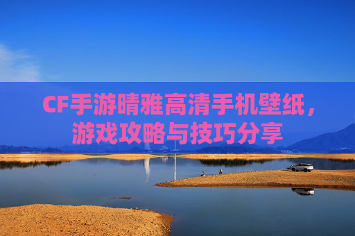 CF手游晴雅高清手机壁纸,游戏攻略与技巧分享 CF手游晴雅高清手机壁纸,游戏攻略与技巧分享