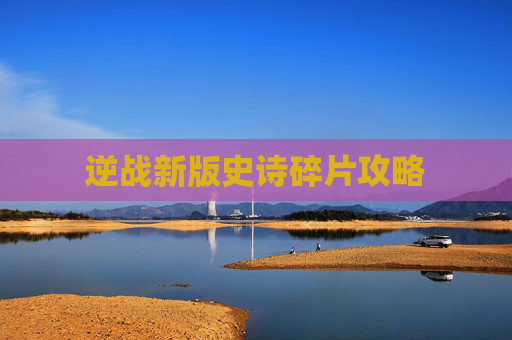 逆战新版史诗碎片攻略 逆战新版史诗碎片攻略