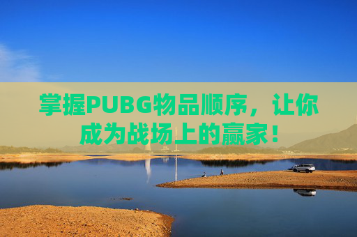 掌握PUBG物品顺序,让你成为战场上的赢家! 掌握PUBG物品顺序,让你成为战场上的赢家!
