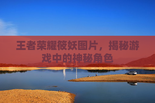 王者荣耀筱妖图片,揭秘游戏中的神秘角色 王者荣耀筱妖图片,揭秘游戏中的神秘角色