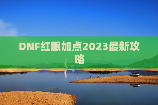 DNF红眼加点2023最新攻略 DNF红眼加点2023最新攻略