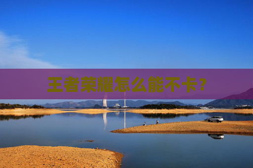 王者荣耀怎么能不卡? 王者荣耀怎么能不卡?