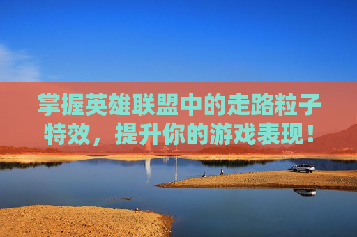 掌握英雄联盟中的走路粒子特效,提升你的游戏表现! 掌握英雄联盟中的走路粒子特效,提升你的游戏表现!